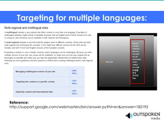 Targeting for multiple languages:




Reference:
http://support.google.com/webmasters/bin/answer.py?hl=en&answer=182192
 