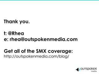 Thank you.

t: @Rhea
e: rhea@outspokenmedia.com

Get all of the SMX coverage:
http://outspokenmedia.com/blog/
 