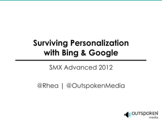 Surviving Personalization
   with Bing & Google
    SMX Advanced 2012

 @Rhea | @OutspokenMedia
 