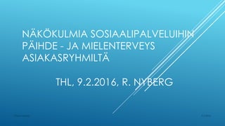 NÄKÖKULMIA SOSIAALIPALVELUIHIN PÄIHDE
- JA MIELENTERVEYS ASIAKASRYHMILTÄ
THL, 9.2.2016, R. NYBERG
9.2.2016Rhea Nyberg
 