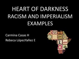 HEART OF DARKNESS
RACISM AND IMPERIALISM
EXAMPLES
Carmina Casas H
Rebeca LópezYañez E

 