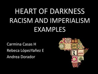 HEART OF DARKNESS
RACISM AND IMPERIALISM
EXAMPLES
Carmina Casas H
Rebeca LópezYañez E
Andrea Dorador

 