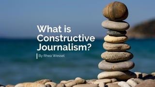 What is
Constructive
Journalism?
By Rhea Wessel
 