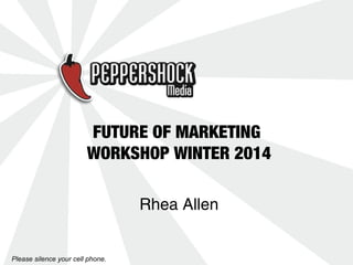 FUTURE OF MARKETING
WORKSHOP WINTER 2014
Rhea Allen

Please silence your cell phone.

 