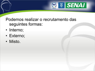 Podemos realizar o recrutamento das seguintes formas: Interno; Externo; Misto. 