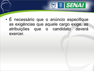 É necessário que o anúncio especifique as exigências que aquele cargo exige, as atribuições que o candidato deverá exercer. 