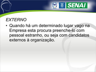 EXTERNO Quando há um determinado lugar vago na Empresa esta procura preenche-lo com pessoal estranho, ou seja com candidatos externos à organização. 