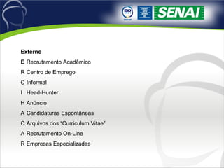 Externo 􀂙  Recrutamento Acadêmico 􀂙  Centro de Emprego 􀂙  Informal 􀂙  Head-Hunter 􀂙  Anúncio 􀂙  Candidaturas Espontâneas 􀂙  Arquivos dos “Curriculum Vitae” 􀂙  Recrutamento On-Line 􀂙  Empresas Especializadas 