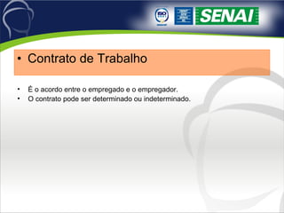 Contrato de Trabalho É o acordo entre o empregado e o empregador. O contrato pode ser determinado ou indeterminado. 