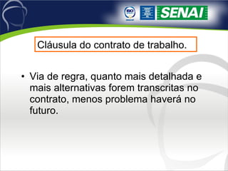 Via de regra, quanto mais detalhada e mais alternativas forem transcritas no contrato, menos problema haverá no futuro. Cláusula do contrato de trabalho. 