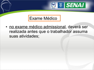 no exame médico admissional , deverá ser realizada antes que o trabalhador assuma suas atividades;  Exame Médico 