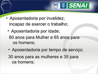 Aposentadoria por invalidez; Aposentadoria por idade; Incapaz de exercer o trabalho; 60 anos para Mulher e 65 anos para os homens; Aposentadoria por tempo de serviço; 30 anos para as mulheres e 35 para os homens; 
