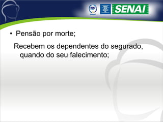 Pensão por morte; Recebem os dependentes do segurado, quando do seu falecimento; 