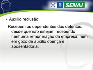 Auxílio reclusão; Recebem os dependentes dos detentos, desde que não estejam recebendo nenhuma remuneração da empresa, nem em gozo de auxílio doença e aposentadoria; 