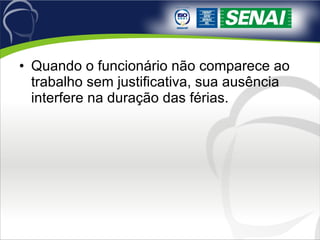 Quando o funcionário não comparece ao trabalho sem justificativa, sua ausência interfere na duração das férias. 