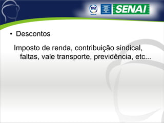 Descontos Imposto de renda, contribuição sindical, faltas, vale transporte, previdência, etc... 
