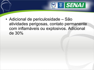 Adicional de periculosidade – São atividades perigosas, contato permanente com inflamáveis ou explosivos. Adicional de 30% 