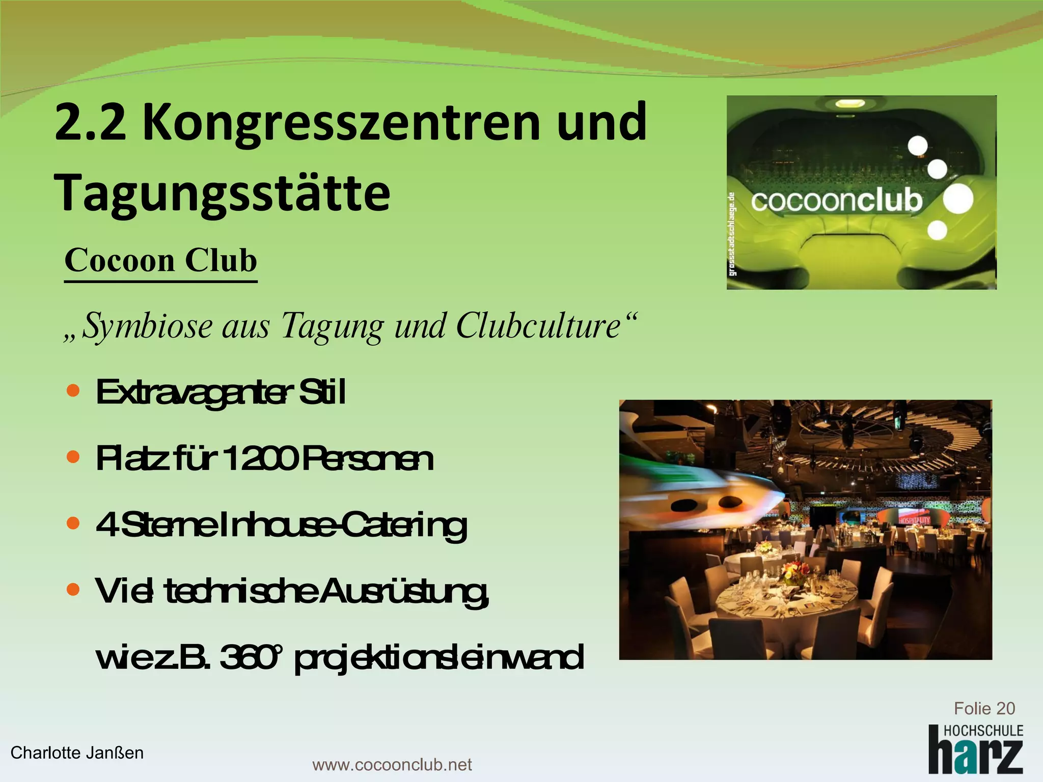 2.2 Kongresszentren und  Tagungsstätte   Cocoon Club „ Symbiose aus Tagung und Clubculture“ Extravaganter Stil Platz für 1200 Personen 4 Sterne Inhouse-Catering  Viel technische Ausrüstung, wie z.B. 360° projektionsleinwand Folie  Charlotte Janßen www.cocoonclub.net 