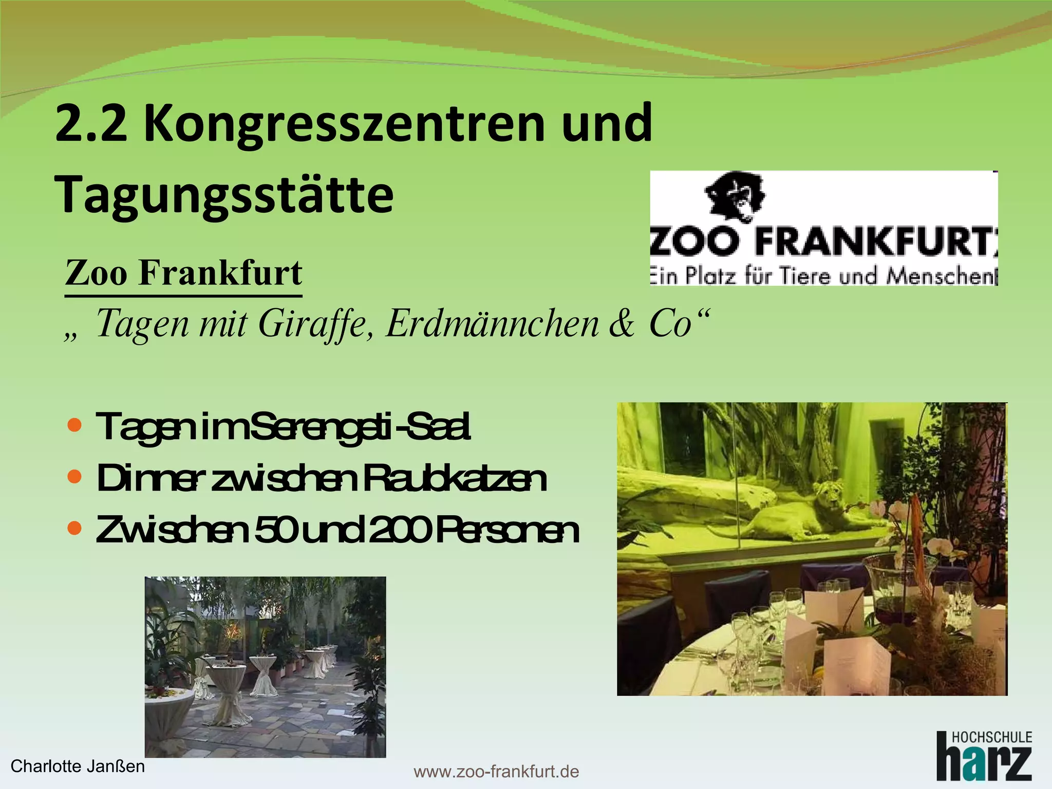 2.2 Kongresszentren und  Tagungsstätte Zoo Frankfurt „  Tagen mit Giraffe, Erdmännchen & Co“ Tagen im Serengeti-Saal Dinner zwischen Raubkatzen Zwischen 50 und 200 Personen www.zoo-frankfurt.de Charlotte Janßen 