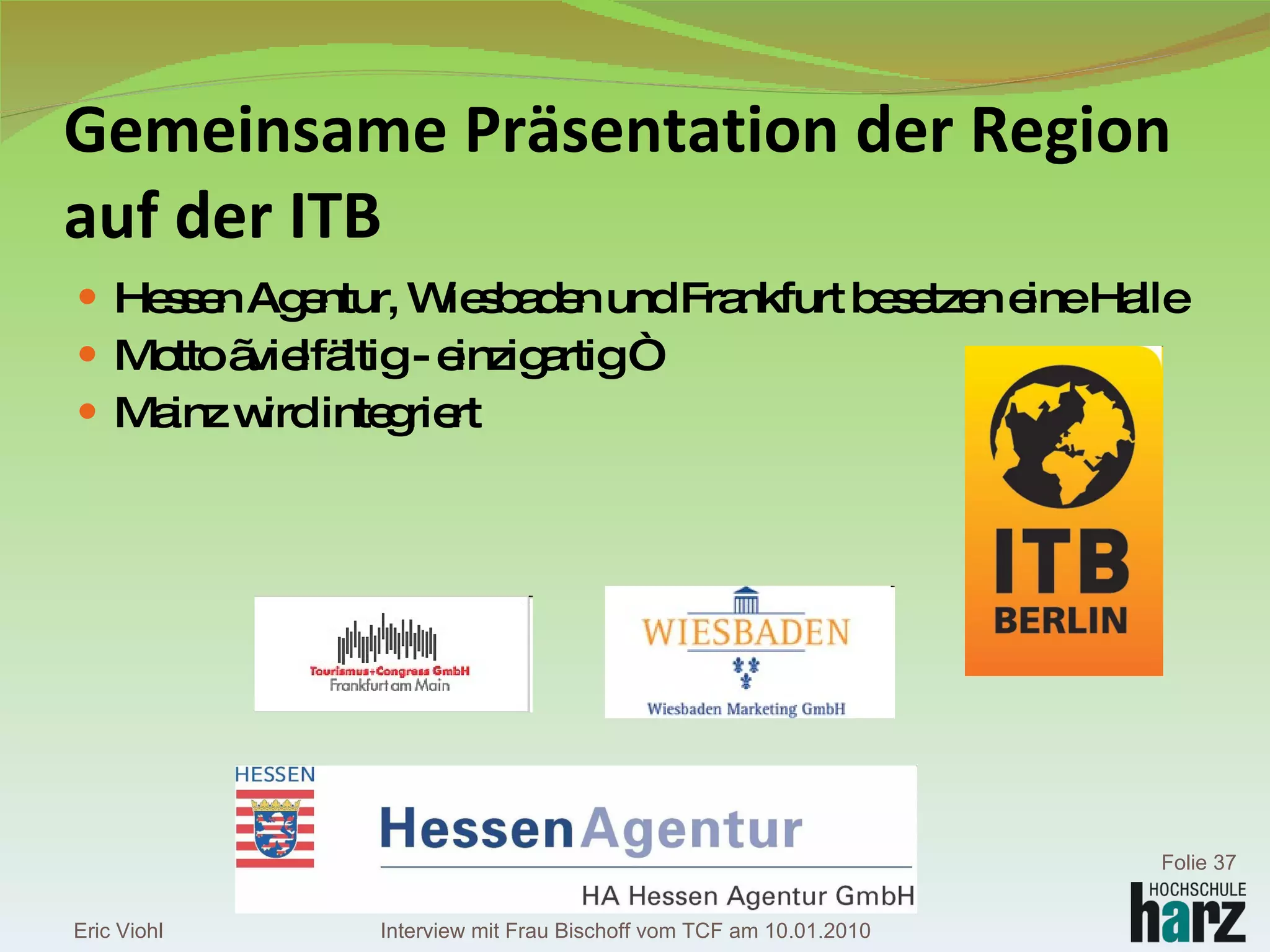 Gemeinsame Präsentation der Region auf der ITB Hessen Agentur, Wiesbaden und Frankfurt besetzen eine Halle Motto „vielfältig - einzigartig “ Mainz wird integriert Eric Viohl Folie  Interview mit Frau Bischoff vom TCF am 10.01.2010 