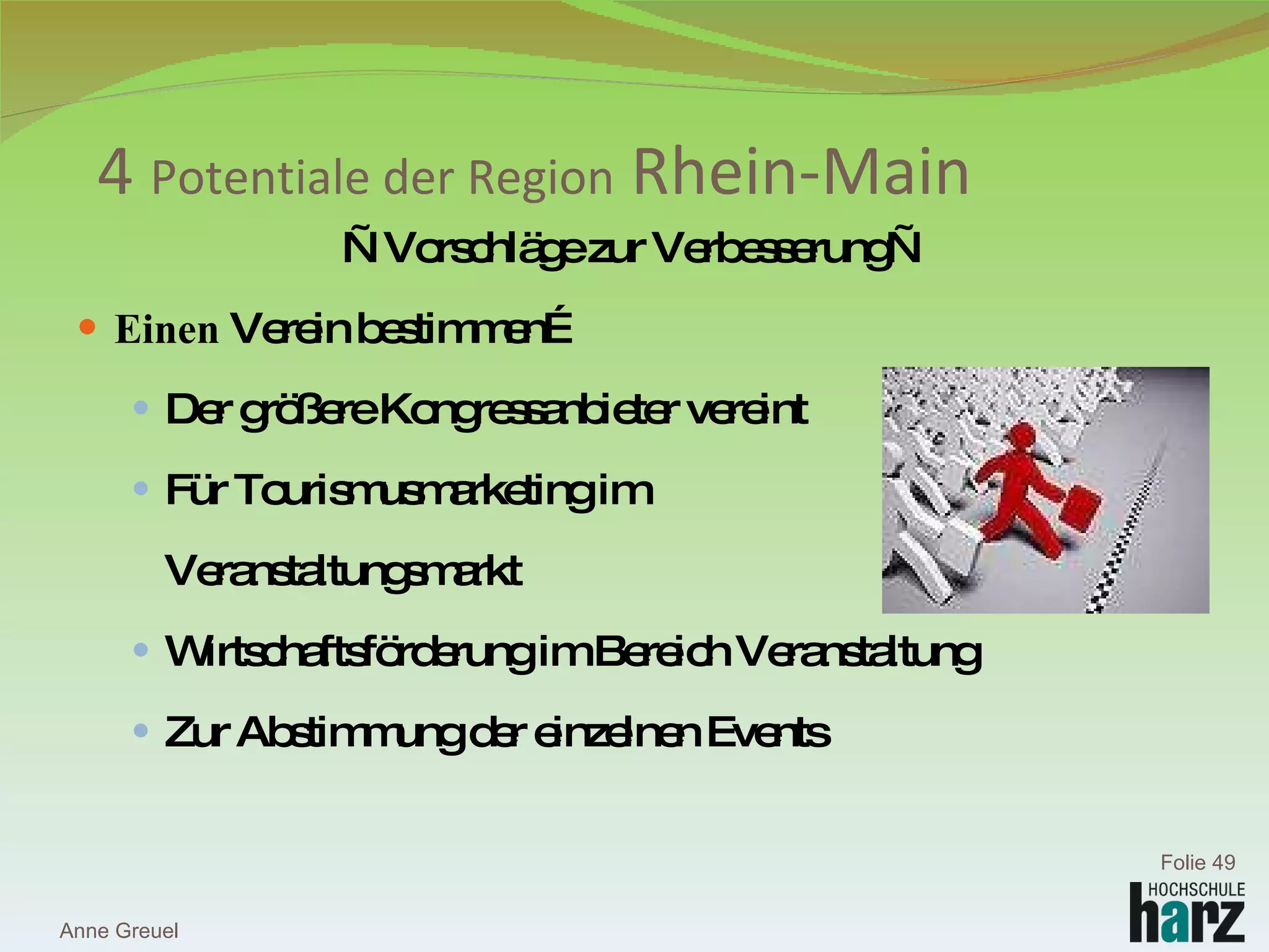 — Vorschläge zur Verbesserung— Einen  Verein bestimmen… Der größere Kongressanbieter vereint Für Tourismusmarketing im  Veranstaltungsmarkt Wirtschaftsförderung im Bereich Veranstaltung Zur Abstimmung der einzelnen Events 4  Potentiale der Region  Rhein-Main Anne Greuel Folie  