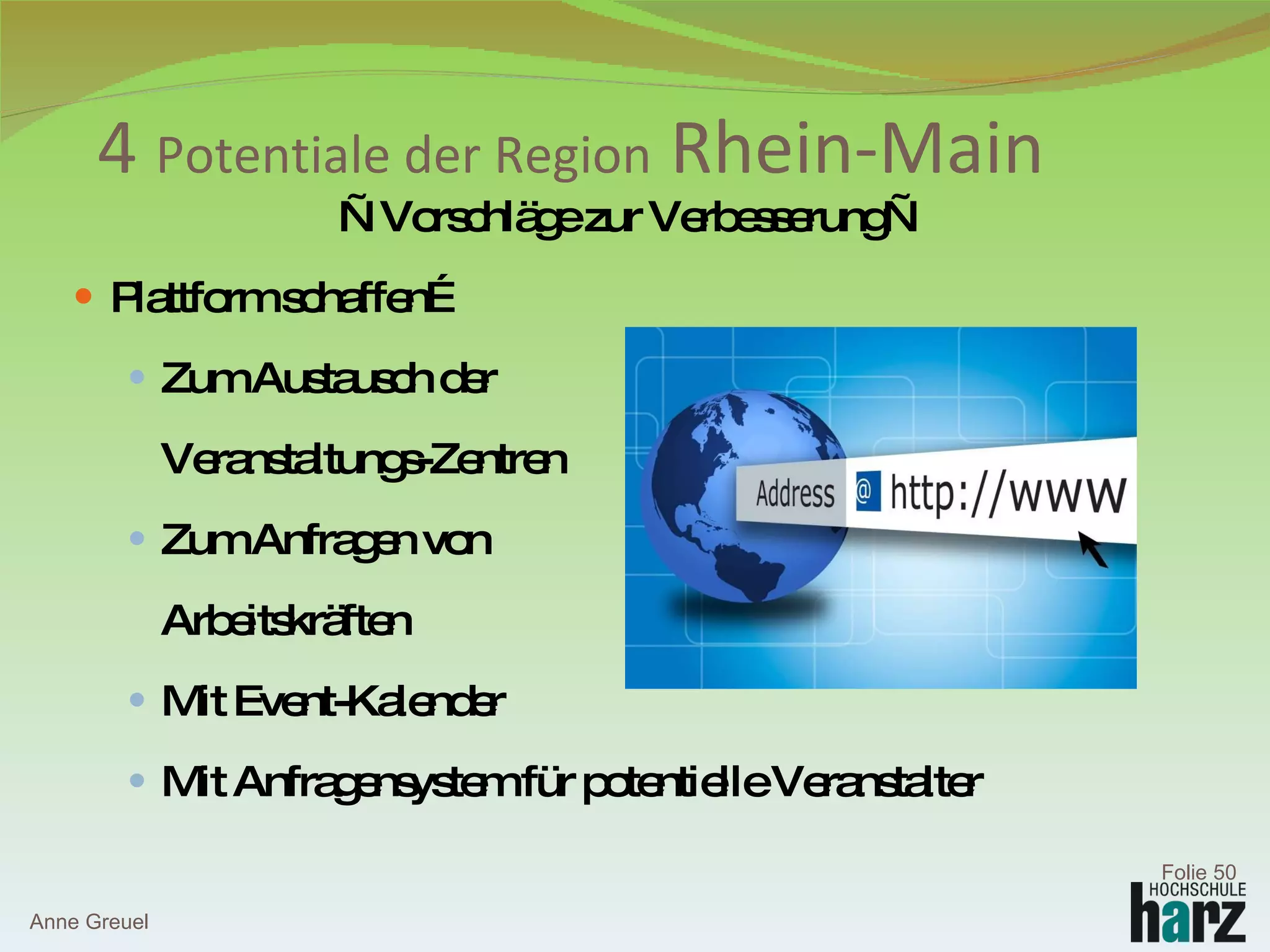 — Vorschläge zur Verbesserung— Plattform schaffen… Zum Austausch der  Veranstaltungs-Zentren Zum Anfragen von  Arbeitskräften Mit Event-Kalender Mit Anfragensystem für potentielle Veranstalter 4  Potentiale der Region  Rhein-Main Anne Greuel Folie  