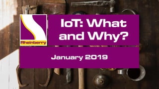 IoT: What
and Why?
January 2019
 