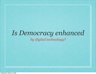 Is Democracy enhanced
                              by digital technology?




Wednesday, February 4, 2009
 