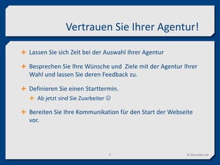 Vertrauen Sie Ihrer Agentur!
© 42medien.de9
 Lassen Sie sich Zeit bei der Auswahl Ihrer Agentur
 Besprechen Sie Ihre Wünsche und Ziele mit der Agentur Ihrer
Wahl und lassen Sie deren Feedback zu.
 Definieren Sie einen Starttermin.
 Ab jetzt sind Sie Zuarbeiter 
 Bereiten Sie Ihre Kommunikation für den Start der Webseite
vor.
 