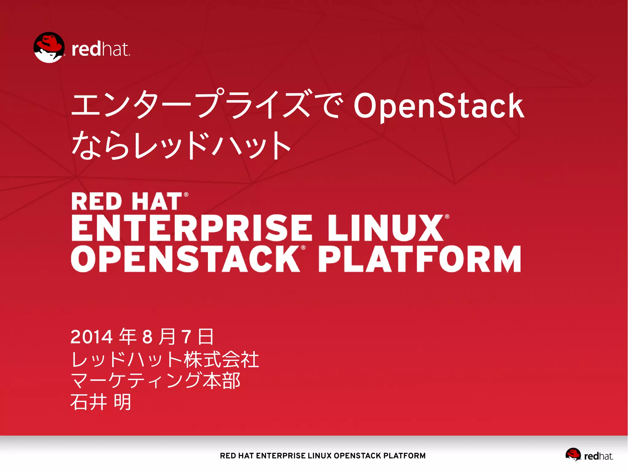 RED HAT ENTERPRISE LINUX OPENSTACK PLATFORM
エンタープライズで OpenStack
ならレッドハット
2014 年 8 月 7 日
レッドハット株式会社
マーケティング本部
石井 明
 