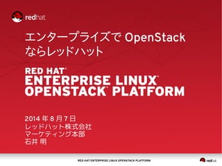 RED HAT ENTERPRISE LINUX OPENSTACK PLATFORM
エンタープライズで OpenStack
ならレッドハット
2014 年 8 月 7 日
レッドハット株式会社
マーケティング本部
石井 明
 