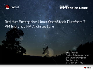 Red Hat Enterprise Linux OpenStack Platform 7
VM Instance HA Architecture
Etsuji Nakai
Senior Solution Architect
and Cloud Evangelist
Red Hat K.K.
v1.1 2015/11/22
 