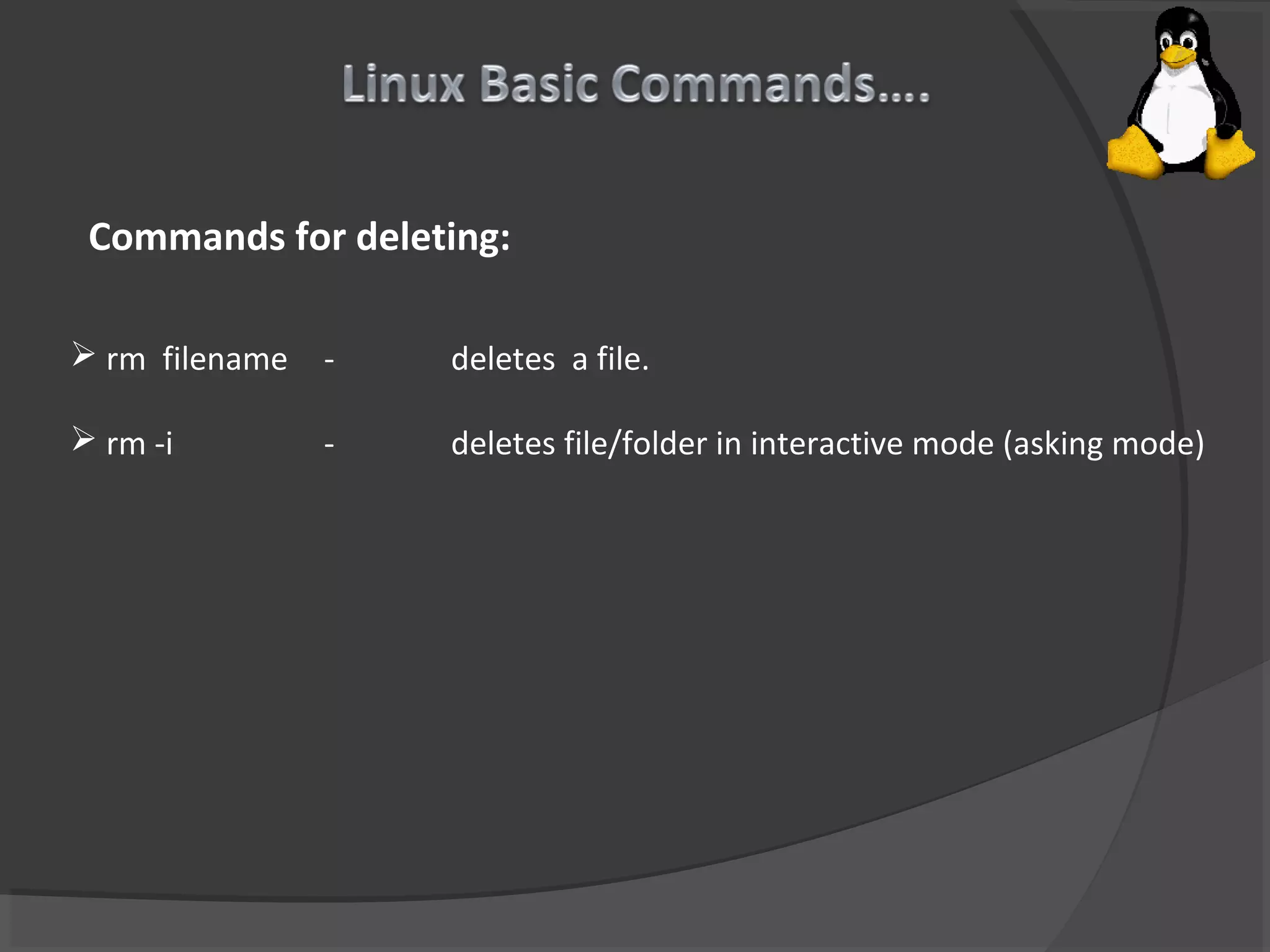 Commands for deleting:
 rm filename - deletes a file.
 rm -i - deletes file/folder in interactive mode (asking mode)
 