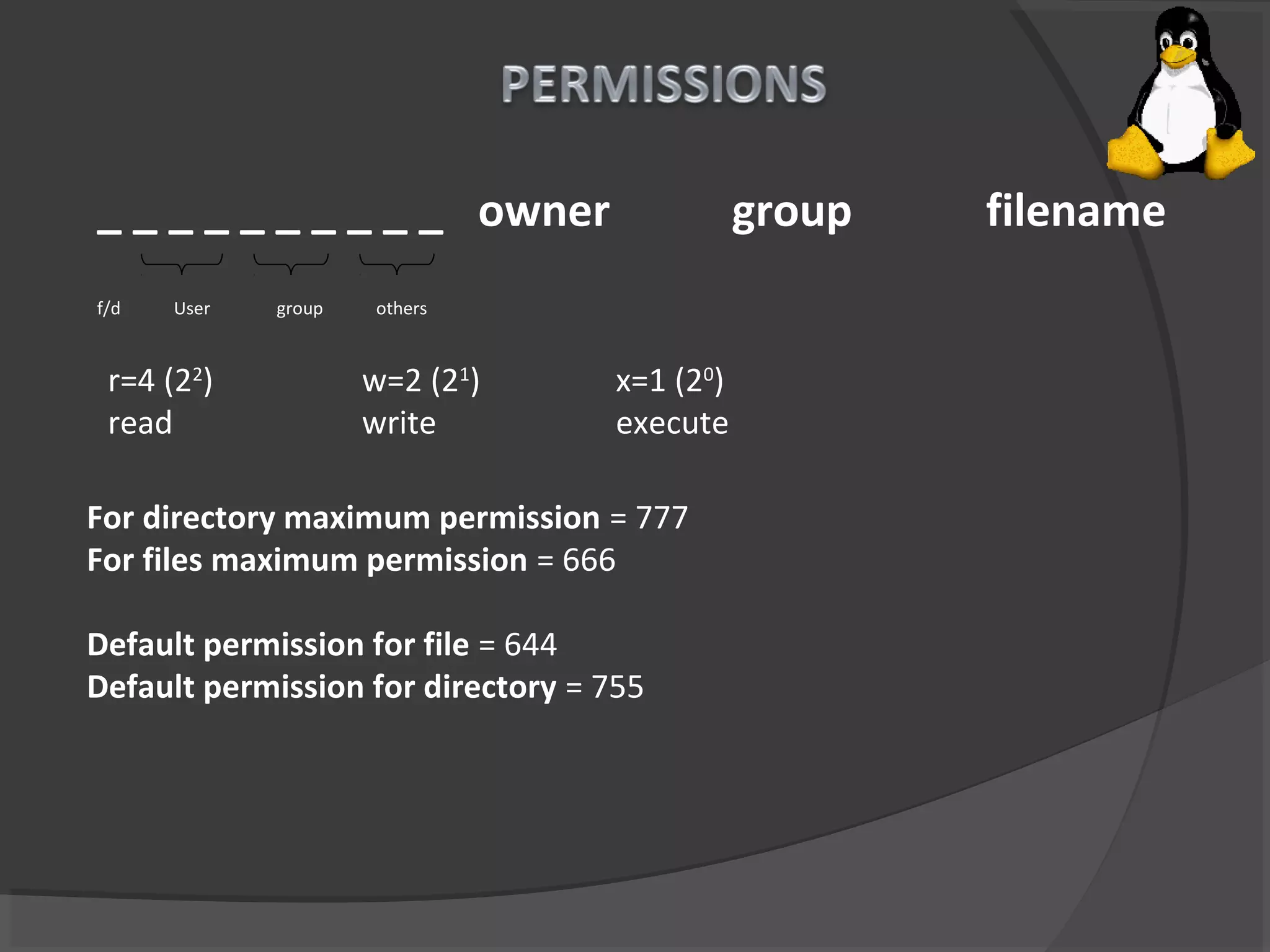 _ _ _ _ _ _ _ _ _ _ owner group filename
f/d User group others
r=4 (22
) w=2 (21
) x=1 (20
)
read write execute
For directory maximum permission = 777
For files maximum permission = 666
Default permission for file = 644
Default permission for directory = 755
 