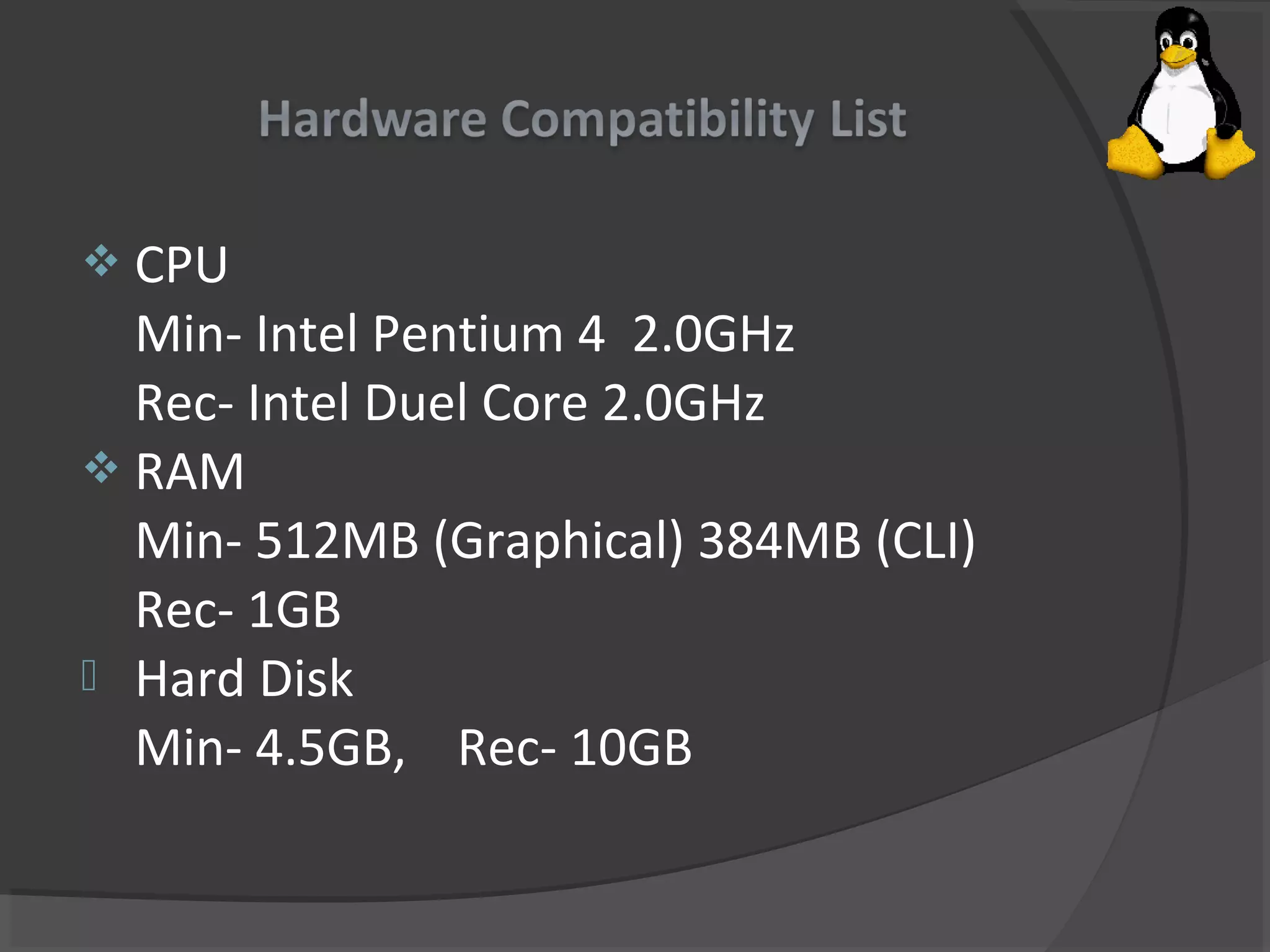  CPU
Min- Intel Pentium 4 2.0GHz
Rec- Intel Duel Core 2.0GHz
 RAM
Min- 512MB (Graphical) 384MB (CLI)
Rec- 1GB
 Hard Disk
Min- 4.5GB, Rec- 10GB
 