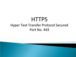 HTTPS
Hyper Text Transfer Protocol Secured
Port No. 443
 