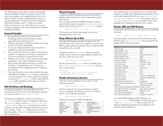 The following tips assume that the reader is starting with
a default installation of Red Hat Enterprise Linux 5. This
high-impact guidance can be applied quickly, but is by no
means complete. For more complete guidance, please see
our other publication, “Guide to the Secure Configuration
of Red Hat Enterprise Linux 5,” which can be found
online at http://www.nsa.gov. These tips may or may not
translate gracefully for other Linux distributions or modified
installations of RHEL.

Physical Security

General Principles

This prevents users from entering single user mode or
changing settings at boot time.

•	
•	

•	
•	
•	
•	

•	

Encrypt all data transmitted over the network.
Encrypting authentication information (such as
passwords) is particularly important.
Minimize the amount of software installed and running
in order to minimize vulnerability.
Use security-enhancing software and tools whenever
available (e.g., SELinux and Iptables).
Run each network service on a separate server whenever
possible. This minimizes the risk that a compromise of
one service could lead to a compromise of others.
Maintain user accounts.  Create a good password policy
and enforce its use. Delete unused user accounts.
Review system and application logs on a routine basis.
Send logs to a dedicated log server. This prevents
intruders from easily avoiding detection by modifying
the local logs.
Never log in directly as root, unless absolutely necessary.
Administrators should use sudo to execute commands as
root when required. The accounts capable of using sudo
are specified in /etc/sudoers, which is edited with the
visudo utility. By default, relevant logs are written to
/var/log/secure.

Disk Partitions and Mounting
During initial installation, ensure that filesystems with
user‑writeable directories such as the following are mounted
on separate partitions: /home, /tmp, /var/tmp.
During system configuration, change mount options in
/etc/fstab to limit user access on appropriate filesystems.
The defaults option is equal to rw,suid,dev,exec,auto
,nouser,async. Using noexec instead prevents execution
of binaries on a file system (though it will not prevent scripts
from running). Using nosuid will prevent the setuid bit
from having effect. The nodev option prevents use of device
files on the filesystem.

Configure the BIOS to disable booting from CDs/DVDs,
floppies, and external devices, and set a password to protect
these settings.
Next, set a password for the GRUB bootloader. Generate a
password hash using the command /sbin/grub-md5-crypt.
Add the hash to the first line of /etc/grub.conf as follows:
password --md5 passwordhash

Keep Software Up to Date
Either download updates manually through the Red Hat
Network (http://rhn.redhat.com) or register each system with
RHN to apply updates automatically. Security updates should
be applied as soon as possible.
The default version of yum-updatesd does not function
reliably. A better solution is to apply updates through a cron
job. First, disable the service with:
/sbin/chkconfig yum-updatesd off

Second, create the file yum.cron, make it executable, place
it in /etc/cron.daily or /etc/cron.weekly, and ensure
that it reads as follows:
#!/bin/sh
/usr/bin/yum -R 120 -e 0 -d 0 -y update yum
/usr/bin/yum -R 10 -e 0 -d 0 -y update

Disable Unnecessary Services
To list the services configured to start at boot, run the
following command:
/sbin/chkconfig --list

Find the column for the current run level to see which
services are enabled. The default run level is 5. To disable a
service, run the following command:
/sbin/chkconfig servicename off

Unless they are required, disable the following:
anacron
apmd
autofs`
avahi-daemon*
bluetooth
cups*
firstboot
gpm

haldaemon
hidd
hplip*
isdn
kdump
kudzu
mcstrans
mdmonitor

messagebus
microcode_ctl
pcscd
readahead_early
readahead_later
rhnsd*
setroubleshoot
xfs

Items marked with a * are network services. It is particularly
important to disable these. Additionally, the following services
can be safely disabled if NFS is not in use: netfs, nfslock,
portmap, rpcgssd, and rpcidmapd. Some software relies on
haldaemon and messagebus, so care should be taken when
disabling them. Changes will take effect after a reboot.

Disable SUID and SGID Binaries
To find SUID and SGID files on the system, use the following
command:
find / ( -perm -4000 -o -perm -2000 ) -print

The following files can have their SUID or SGID bits safely
disabled (using chmod -s filename) unless required for the
purpose listed in the second column:
File:
/bin/ping6
/sbin/mount.nfs
/sbin/mount.nfs4
/sbin/netreport
/sbin/umount.nfs
/sbin/umount.nfs4
/usr/bin/chage
/usr/bin/chfn
/usr/bin/chsh
/usr/bin/crontab
/usr/bin/lockfile
/usr/bin/rcp
/usr/bin/rlogin
/usr/bin/rsh
/usr/bin/wall
/usr/bin/write
/usr/bin/Xorg
/usr/kerberos/bin/ksu
/usr/libexec/openssh/sshkeysign
/usr/lib/vte/gnome-pty-helper
/usr/sbin/ccreds_validate
/usr/sbin/suexec
/usr/sbin/userisdnctl
/usr/sbin/usernetctl

Required For:
IPv6
NFS
NFS
network control
NFS
NFS
passwd
account info
account info
cron
Procmail
rsh
rsh
rsh
console messaging
console messaging
Xorg
Kerberos
SSH host-based
authentication
Gnome, Xorg
Pam auth caching
Apache, CGI
ISDN
network control

To see which RPM package each file belongs to, run
rpm -qf filename. If the package is not necessary, remove
it with rpm -e packagename. Precise control over the
packages installed during initial system installation can be
achieved using a Kickstart file.

 