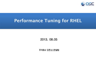 2013. 08.05
Performance Tuning for RHEL
주식회사 오픈소스컨설팅
 