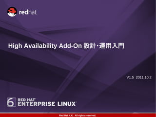 High Availability Add-On 設計・運用入門



                                                  V1.5 2011.10.2




              Red Hat K.K. All rights reserved.
 