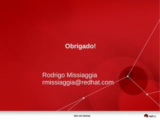 RED HAT BRASIL
Obrigado!
Rodrigo Missiaggia
rmissiaggia@redhat.com
 