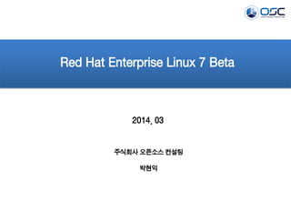 2014. 03
Red Hat Enterprise Linux 7 Beta
주식회사 오픈소스 컨설팅
박현익
 