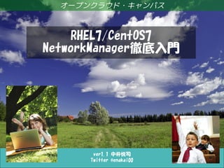ver1.4 中井悦司
Twitter @enakai00
オープンクラウド・キャンパス
RHEL7/CentOS7
NetworkManager徹底入門
 