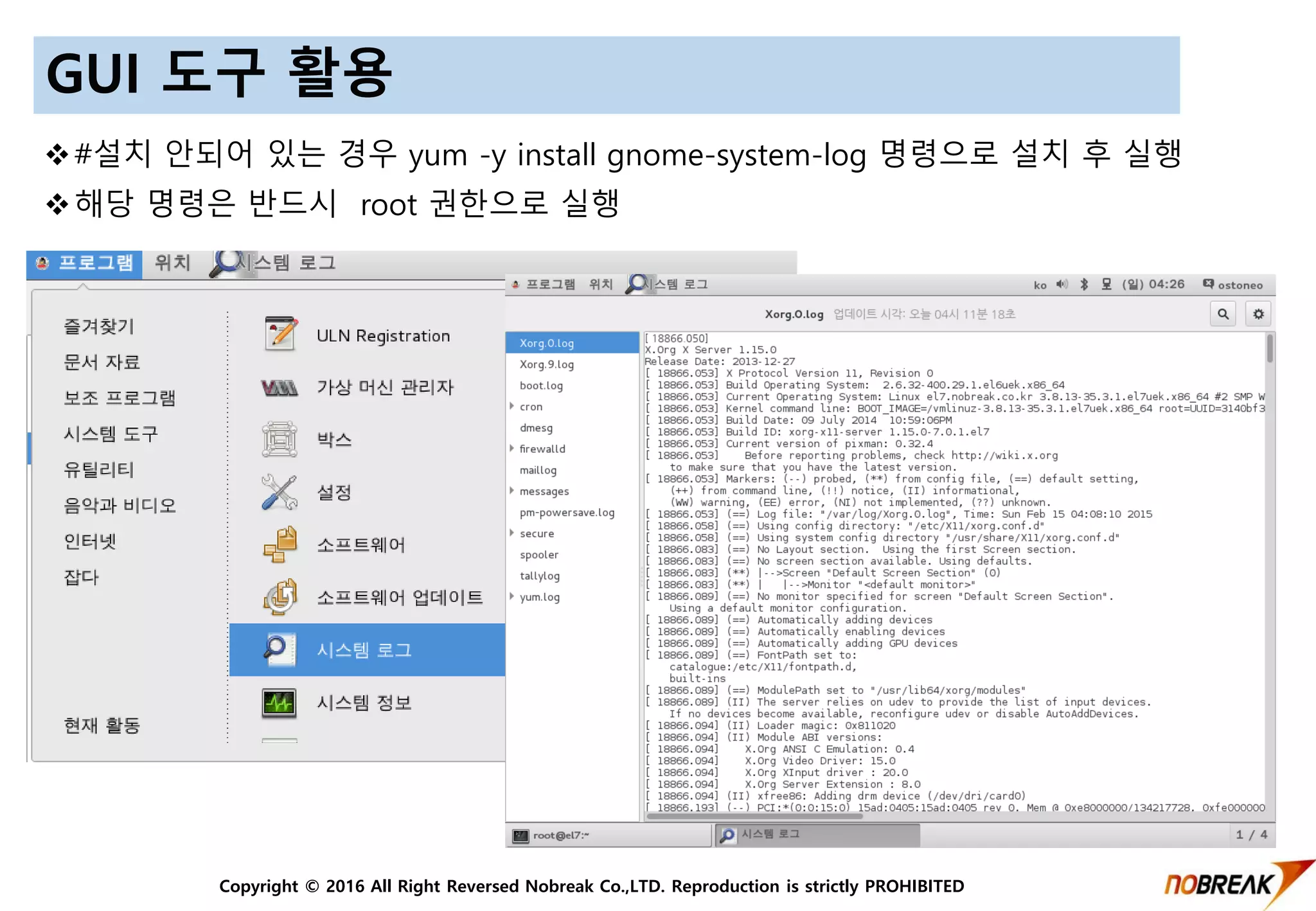 Copyright © 2016 All Right Reversed Nobreak Co.,LTD. Reproduction is strictly PROHIBITED
GUI 도구 활용
#설치 안되어 있는 경우 yum -y install gnome-system-log 명령으로 설치 후 실행
해당 명령은 반드시 root 권한으로 실행
 