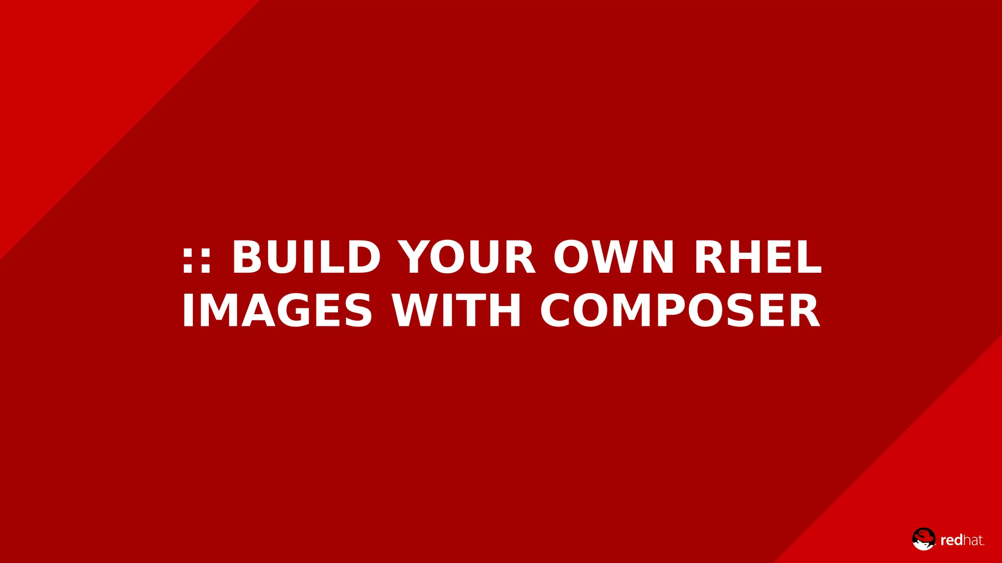 :: BUILD YOUR OWN RHEL
IMAGES WITH COMPOSER
 