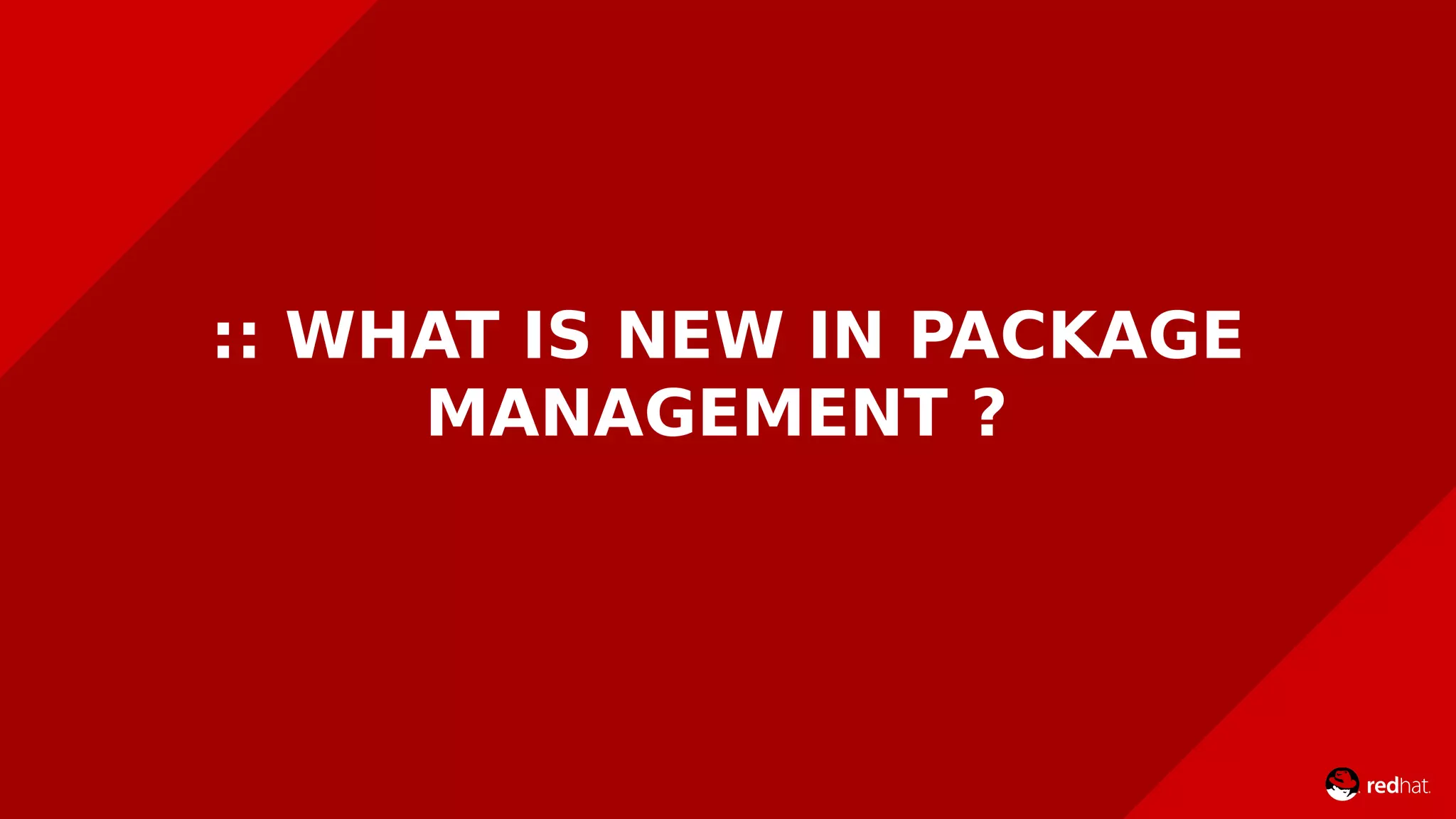 :: WHAT IS NEW IN PACKAGE
MANAGEMENT ?
 