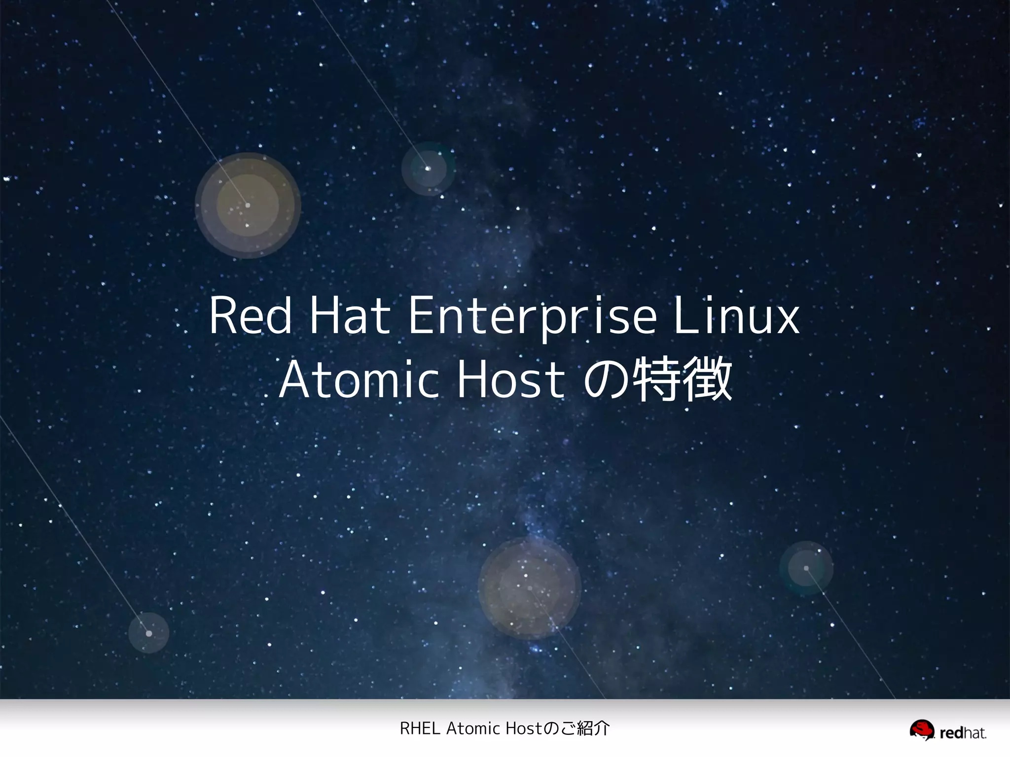 RHEL Atomic Hostのご紹介
Red Hat Enterprise Linux
Atomic Host の特徴
 