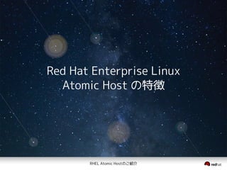 RHEL Atomic Hostのご紹介
Red Hat Enterprise Linux
Atomic Host の特徴
 