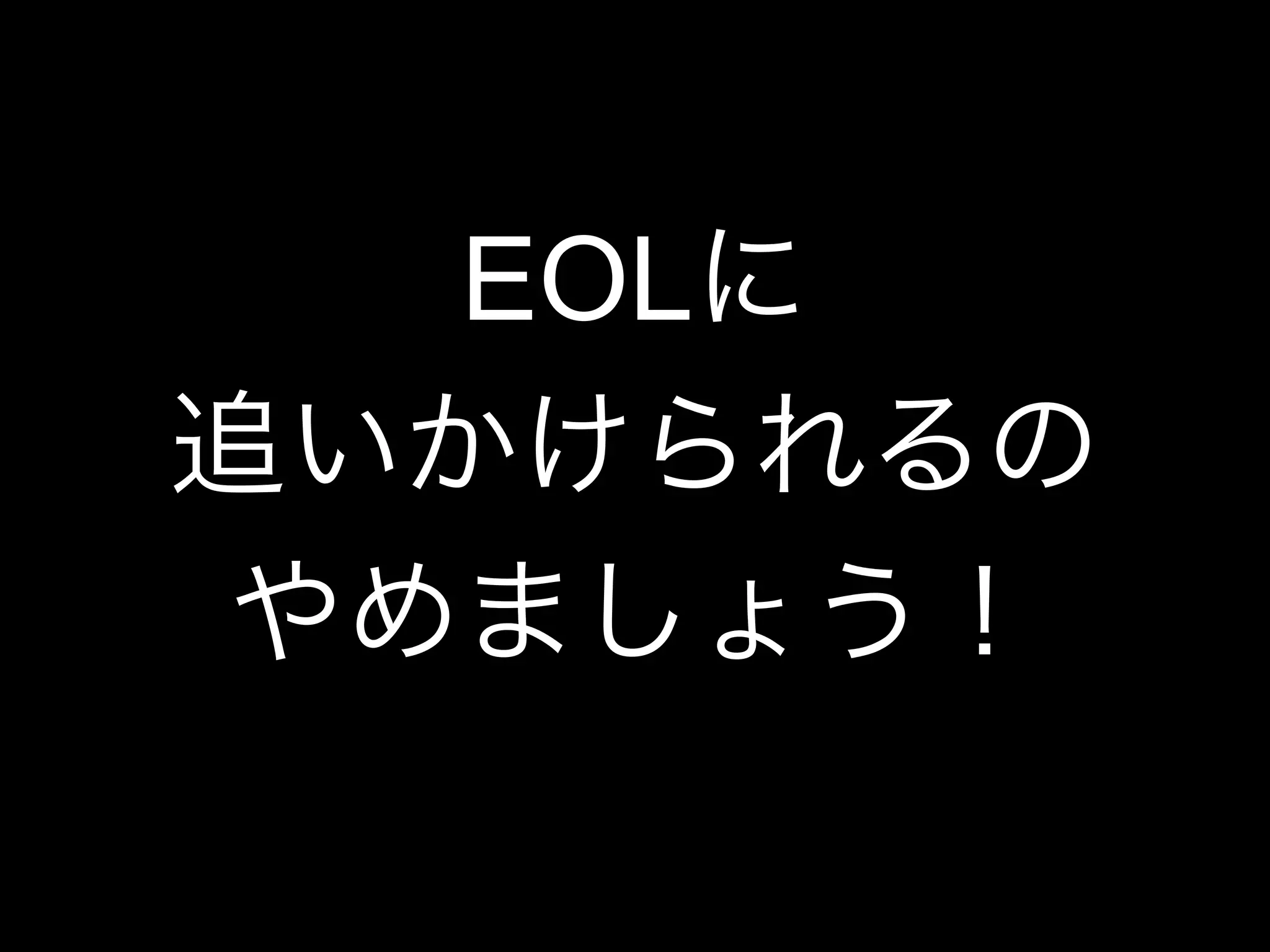 EOLに
追いかけられるの
やめましょう！
 