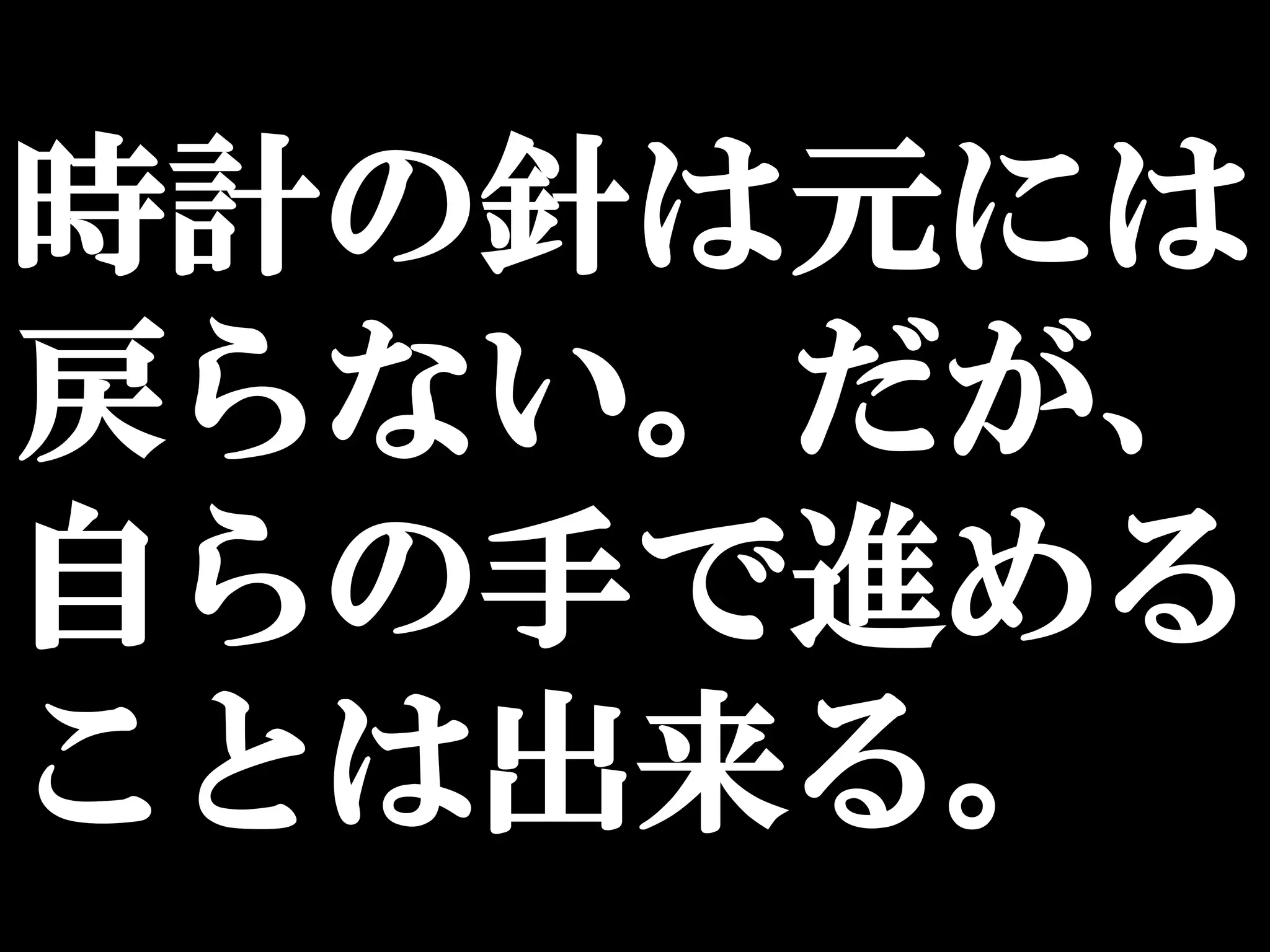時計の針は元には
戻らない。だが、
自らの手で進める
ことは出来る。
 