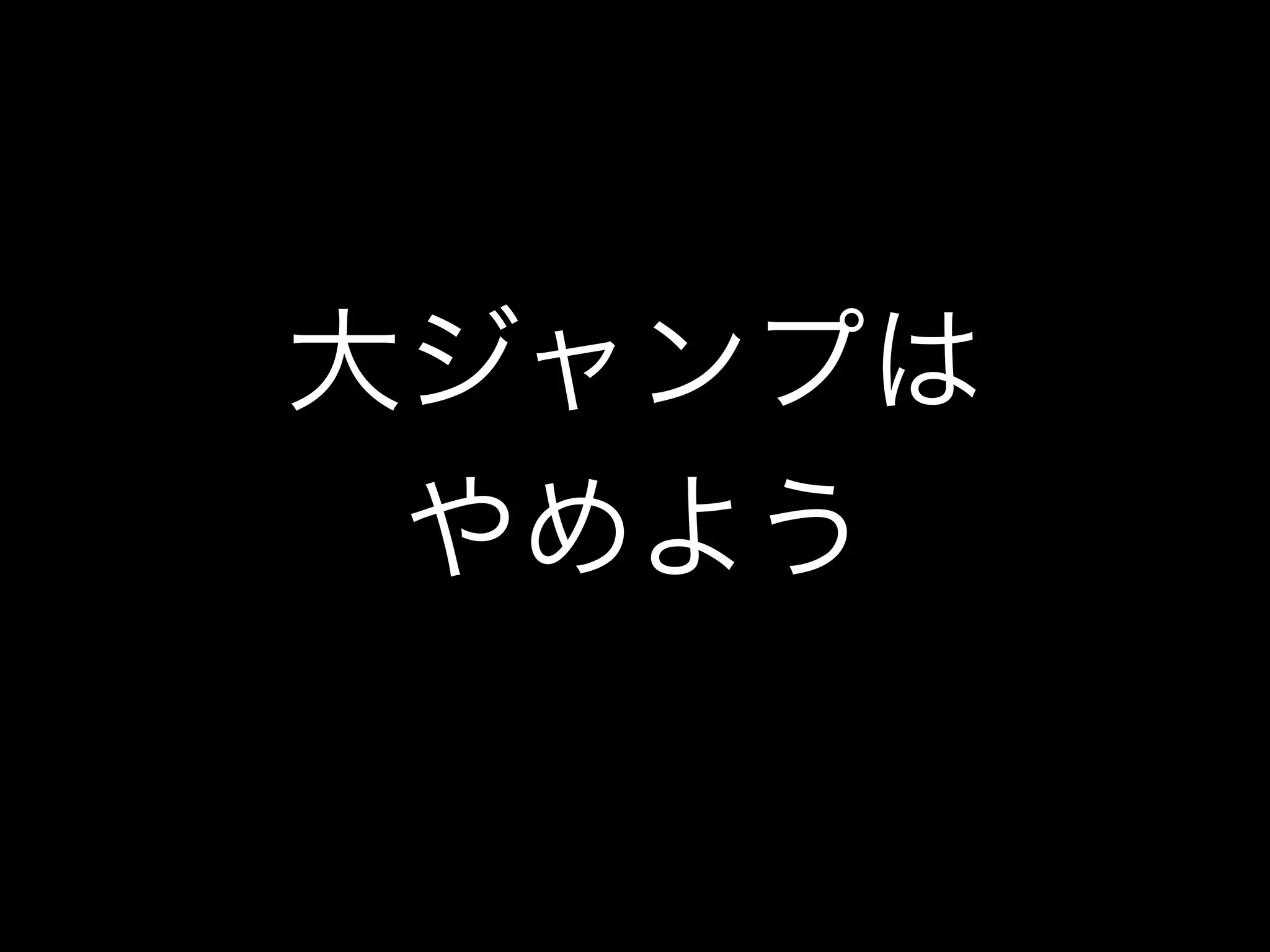 大ジャンプは
やめよう
 